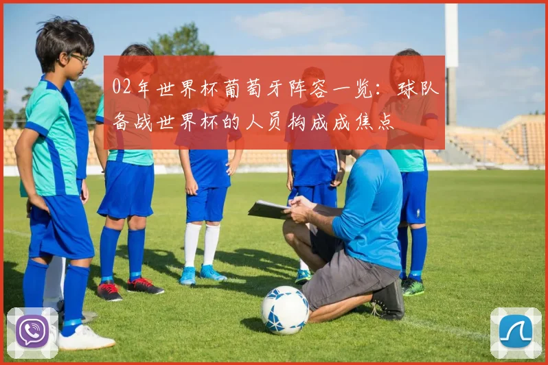 02年世界杯葡萄牙阵容一览：球队备战世界杯的人员构成成焦点