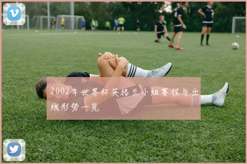 2002年世界杯英格兰小组赛程与出线形势一览