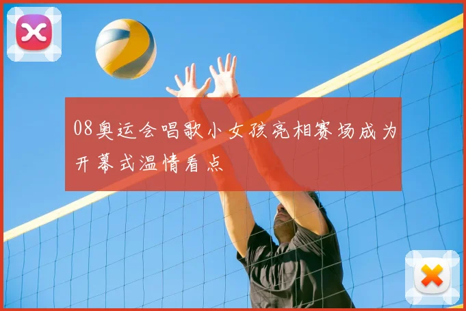 08奥运会唱歌小女孩亮相赛场成为开幕式温情看点
