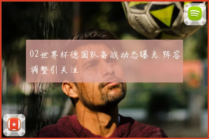 02世界杯德国队备战动态曝光 阵容调整引关注