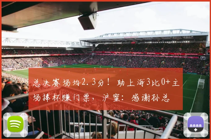 总决赛场均2.3分!助上海3比0+主场捧杯赚门票,沪蜜:感谢孙总